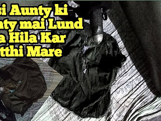 DESI AUNTY KI PANTY MEIN LUND HILA HILA KAR MUTTHI MAAR DI CHORI KI HAI PAHNATI
